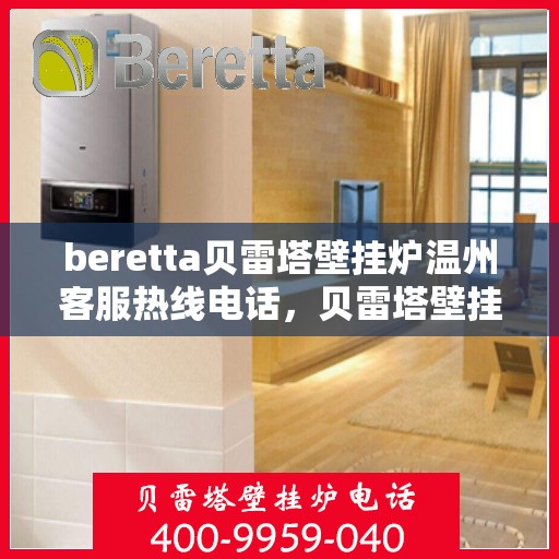beretta贝雷塔壁挂炉温州客服热线电话，贝雷塔壁挂炉温州客服热线电话及售后服务指南