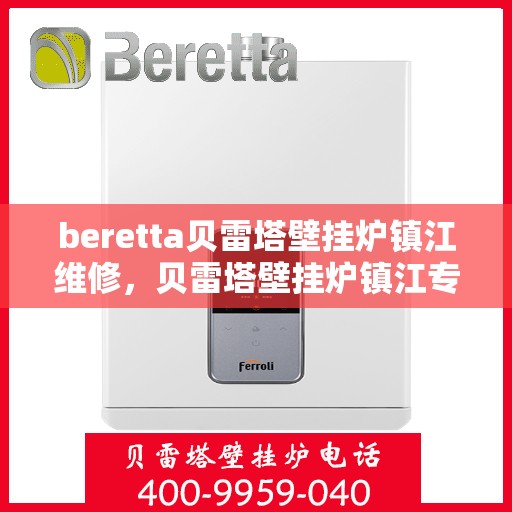 beretta贝雷塔壁挂炉镇江维修，贝雷塔壁挂炉镇江专业维修服务
