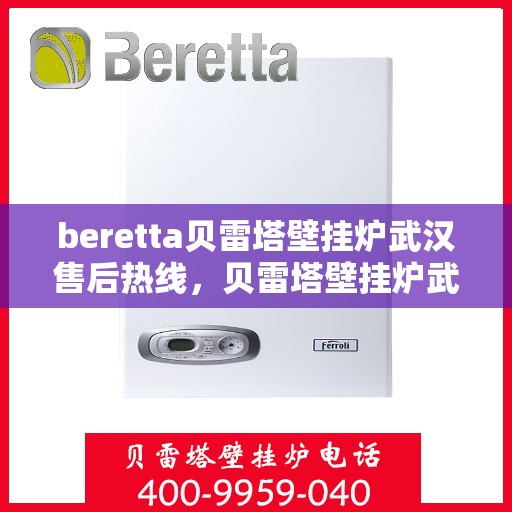 beretta贝雷塔壁挂炉武汉售后热线，贝雷塔壁挂炉武汉售后热线，专业维修与技术支持团队为您服务