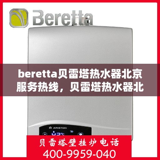 beretta贝雷塔热水器北京服务热线，贝雷塔热水器北京服务热线，专业团队为您提供贴心服务