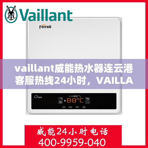 vaillant威能热水器连云港客服热线24小时，VAILLANT威能热水器连云港全天候客服热线，贴心服务随时在线