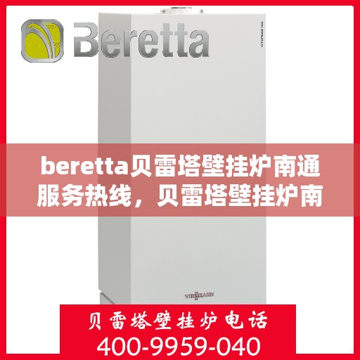 beretta贝雷塔壁挂炉南通服务热线，贝雷塔壁挂炉南通服务热线，专业维修与售后支持团队为您护航