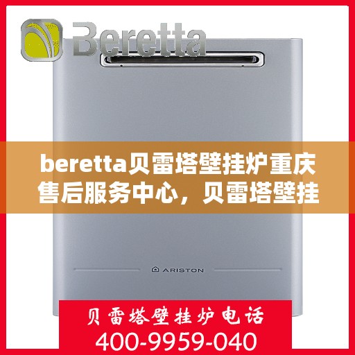 beretta贝雷塔壁挂炉重庆售后服务中心，贝雷塔壁挂炉重庆售后服务中心，专业维修与优质服务一体化