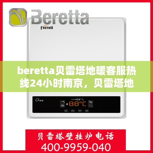 beretta贝雷塔地暖客服热线24小时南京，贝雷塔地暖南京24小时客服热线全面服务