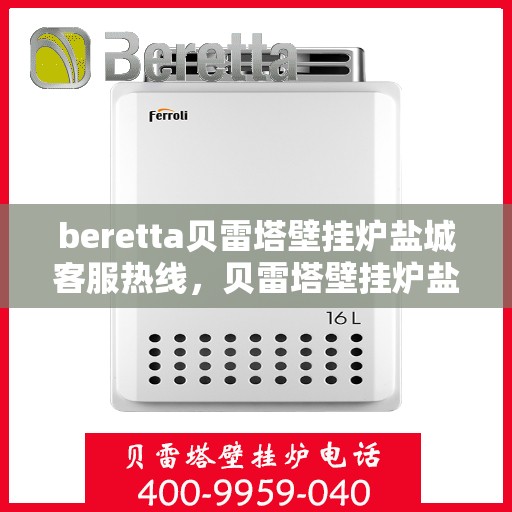 beretta贝雷塔壁挂炉盐城客服热线，贝雷塔壁挂炉盐城客服热线，专业支持与解决方案一站式服务