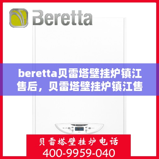 beretta贝雷塔壁挂炉镇江售后，贝雷塔壁挂炉镇江售后服务详解