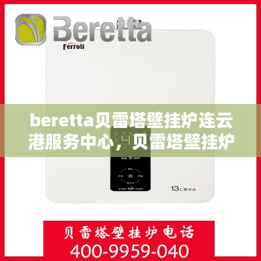 beretta贝雷塔壁挂炉连云港服务中心，贝雷塔壁挂炉连云港服务中心，专业维护与高效服务团队