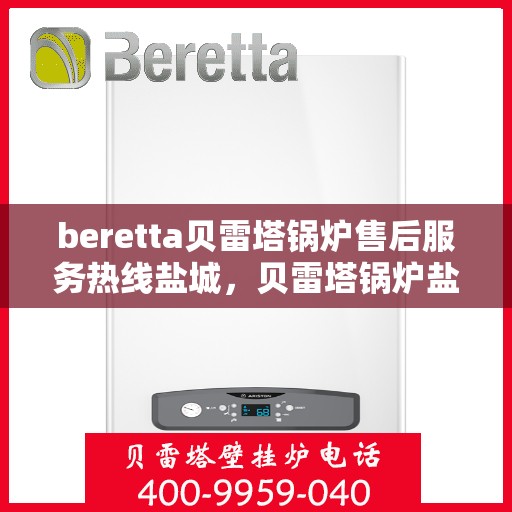 beretta贝雷塔锅炉售后服务热线盐城，贝雷塔锅炉盐城售后服务热线，专业团队为您解决一切问题