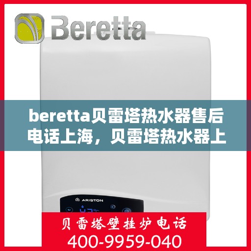 beretta贝雷塔热水器售后电话上海，贝雷塔热水器上海售后服务中心联系电话