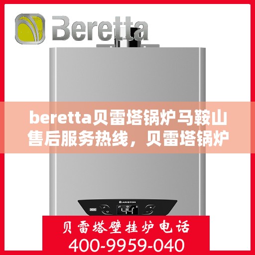 beretta贝雷塔锅炉马鞍山售后服务热线，贝雷塔锅炉马鞍山售后服务热线，专业团队为您提供全方位技术支持与解决方案