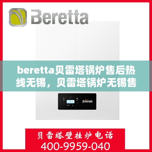 beretta贝雷塔锅炉售后热线无锡，贝雷塔锅炉无锡售后热线及维修服务支持