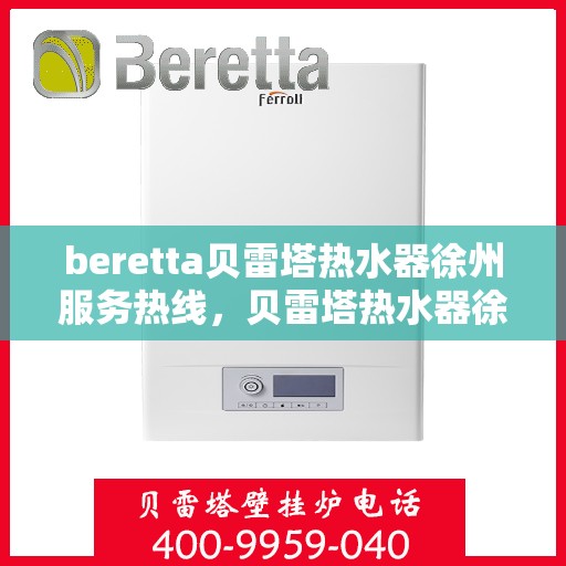 beretta贝雷塔热水器徐州服务热线，贝雷塔热水器徐州服务热线，专业团队，温暖您的生活