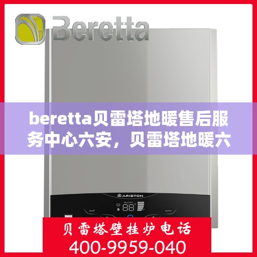 beretta贝雷塔地暖售后服务中心六安，贝雷塔地暖六安售后服务中心，专业维修，贴心服务