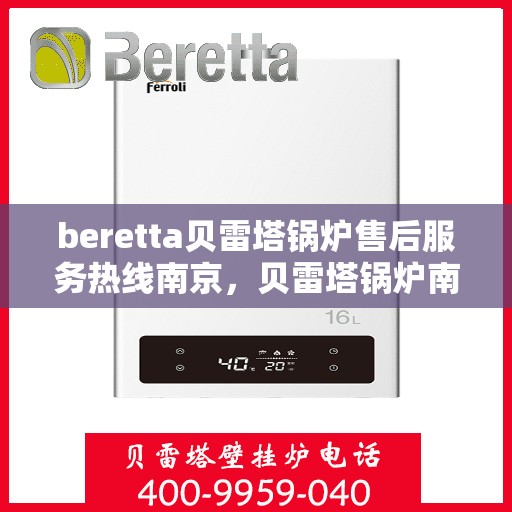 beretta贝雷塔锅炉售后服务热线南京，贝雷塔锅炉南京售后服务热线，专业团队为您排忧解难