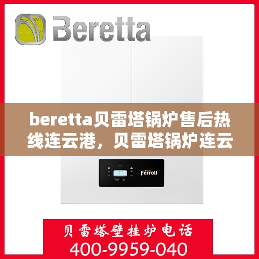 beretta贝雷塔锅炉售后热线连云港，贝雷塔锅炉连云港售后热线及服务支持详解
