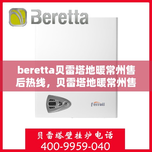 beretta贝雷塔地暖常州售后热线，贝雷塔地暖常州售后服务热线，专业解决您的地暖问题