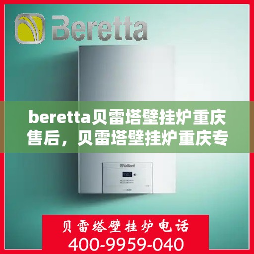 beretta贝雷塔壁挂炉重庆售后，贝雷塔壁挂炉重庆专业售后服务中心，一站式解决方案，贴心服务每一天