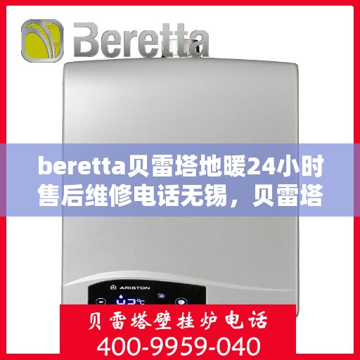 beretta贝雷塔地暖24小时售后维修电话无锡，贝雷塔地暖无锡24小时专业售后维修电话及解决方案