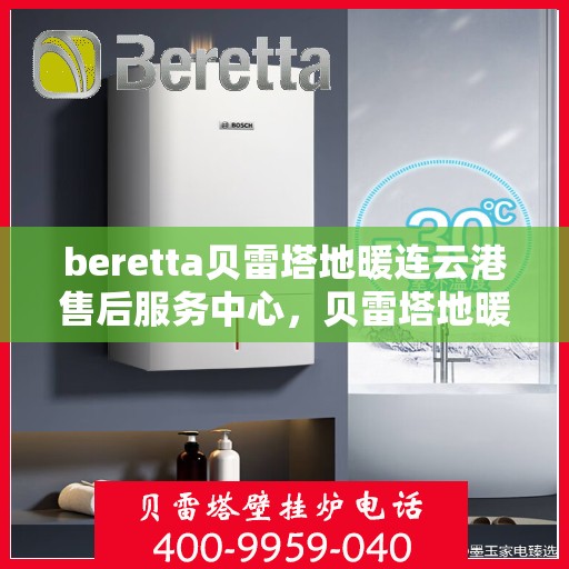 beretta贝雷塔地暖连云港售后服务中心，贝雷塔地暖连云港售后服务中心，专业维修与优质服务