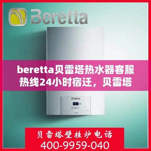 beretta贝雷塔热水器客服热线24小时宿迁，贝雷塔热水器宿迁客服热线全天候服务，热线电话随时为您解答