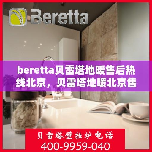 beretta贝雷塔地暖售后热线北京，贝雷塔地暖北京售后热线，专业维修，快速响应