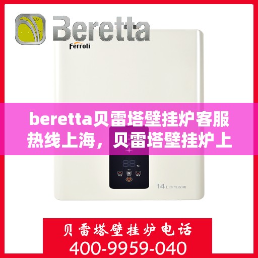 beretta贝雷塔壁挂炉客服热线上海，贝雷塔壁挂炉上海客服热线，专业解答与售后支持