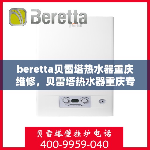 beretta贝雷塔热水器重庆维修，贝雷塔热水器重庆专业维修服务团队