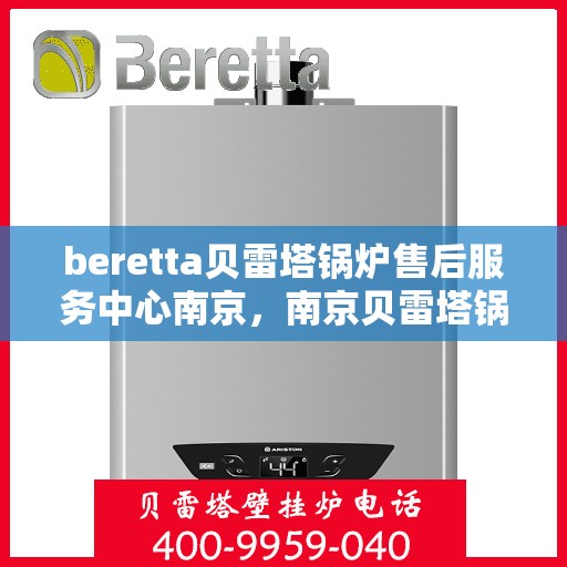 beretta贝雷塔锅炉售后服务中心南京，南京贝雷塔锅炉售后服务中心，专业维修与保养一站式解决方案
