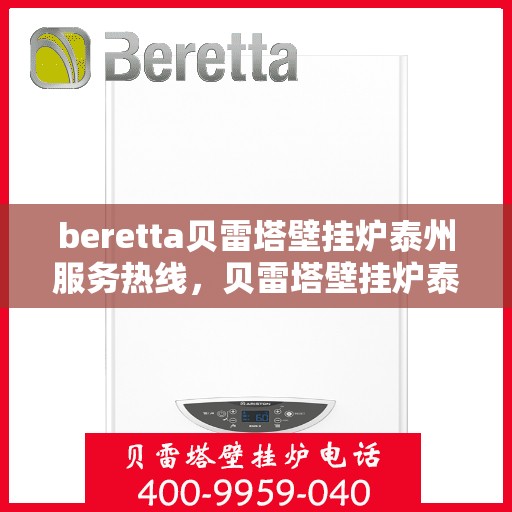 beretta贝雷塔壁挂炉泰州服务热线，贝雷塔壁挂炉泰州服务热线，专业维修与售后支持团队为您护航温暖生活