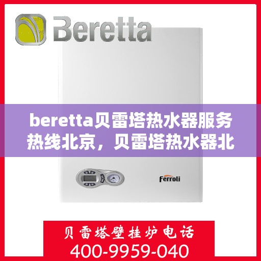 beretta贝雷塔热水器服务热线北京，贝雷塔热水器北京服务热线，专业解决您的热水需求
