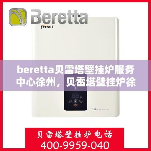 beretta贝雷塔壁挂炉服务中心徐州，贝雷塔壁挂炉徐州服务中心，专业维修与保养一站式解决
