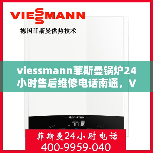 viessmann菲斯曼锅炉24小时售后维修电话南通，Viessmann菲斯曼锅炉南通售后维修热线全天候服务，专业保障您的温暖生活