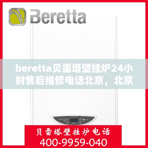 beretta贝雷塔壁挂炉24小时售后维修电话北京，北京贝雷塔壁挂炉24小时专业售后维修服务热线