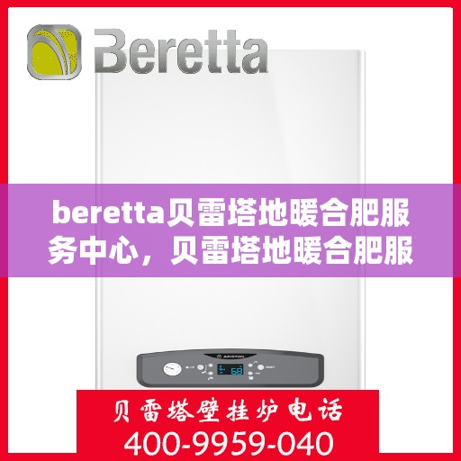 beretta贝雷塔地暖合肥服务中心，贝雷塔地暖合肥服务中心，专业温暖您的生活