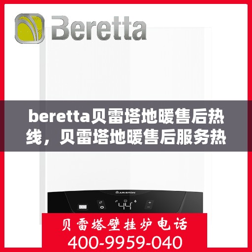 beretta贝雷塔地暖售后热线，贝雷塔地暖售后服务热线详解