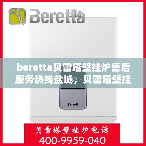 beretta贝雷塔壁挂炉售后服务热线盐城，贝雷塔壁挂炉盐城售后服务热线，专业团队，贴心服务