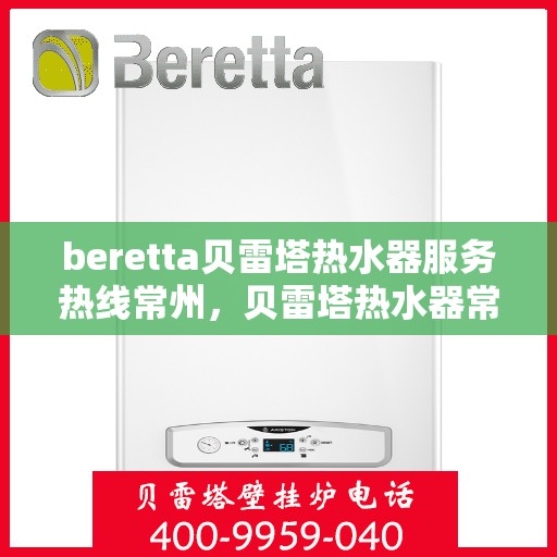 beretta贝雷塔热水器服务热线常州，贝雷塔热水器常州服务热线详解，专业维修与售后支持