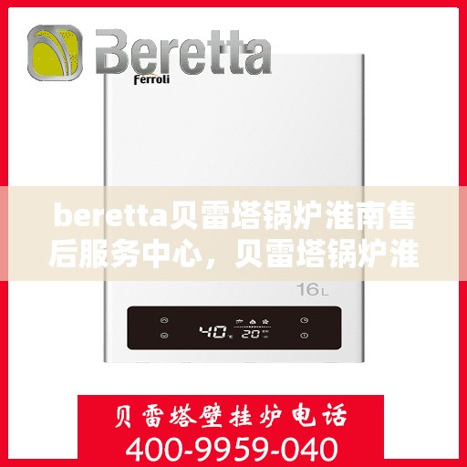 beretta贝雷塔锅炉淮南售后服务中心，贝雷塔锅炉淮南售后服务中心，专业维修与优质服务同步启动