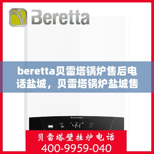 beretta贝雷塔锅炉售后电话盐城，贝雷塔锅炉盐城售后电话及维修服务指南