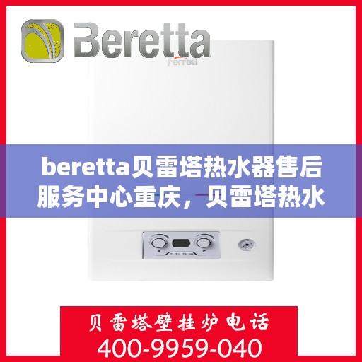 beretta贝雷塔热水器售后服务中心重庆，贝雷塔热水器重庆售后服务中心，专业维修，贴心服务
