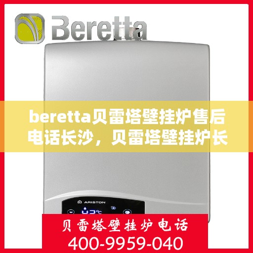 beretta贝雷塔壁挂炉售后电话长沙，贝雷塔壁挂炉长沙售后专线支持及维修电话