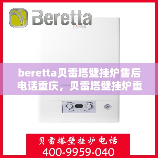 beretta贝雷塔壁挂炉售后电话重庆，贝雷塔壁挂炉重庆售后电话及维修服务指南