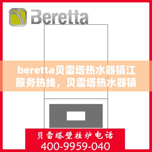 beretta贝雷塔热水器镇江服务热线，贝雷塔热水器镇江服务热线，专业维修与售后支持一站式解决