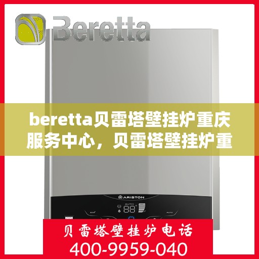 beretta贝雷塔壁挂炉重庆服务中心，贝雷塔壁挂炉重庆服务中心，专业维修与售后支持