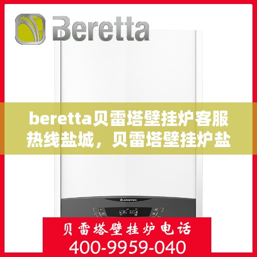beretta贝雷塔壁挂炉客服热线盐城，贝雷塔壁挂炉盐城客服热线，专业解答，温暖您的生活