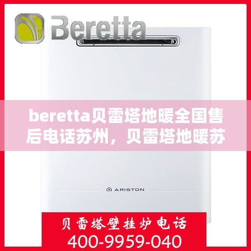 beretta贝雷塔地暖全国售后电话苏州，贝雷塔地暖苏州售后服务热线及全国售后电话汇总