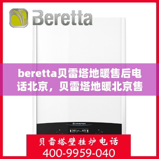 beretta贝雷塔地暖售后电话北京，贝雷塔地暖北京售后专线，专业解决地暖问题