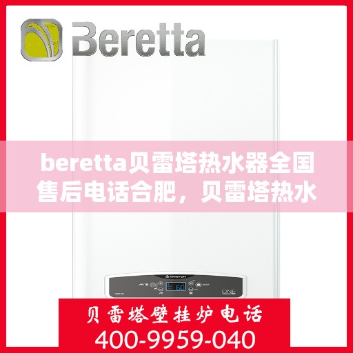 beretta贝雷塔热水器全国售后电话合肥，贝雷塔热水器合肥售后热线，专业维修与全国服务热线