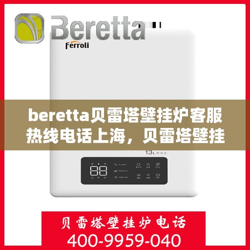 beretta贝雷塔壁挂炉客服热线电话上海，贝雷塔壁挂炉上海客服热线电话及售后维修服务