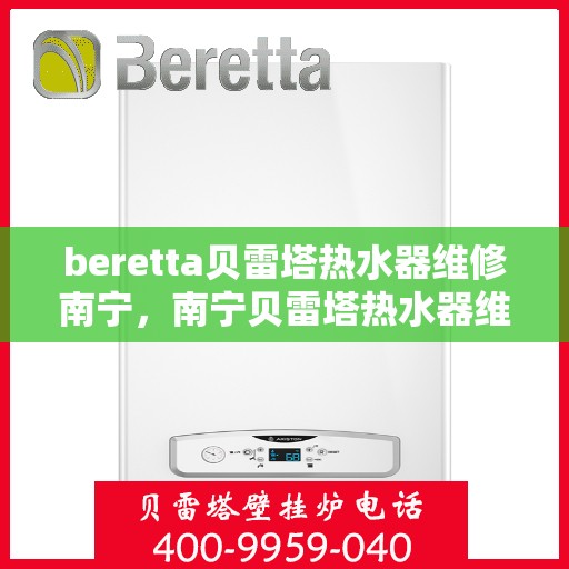 beretta贝雷塔热水器维修南宁，南宁贝雷塔热水器维修专业服务